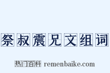 祭叔震兄文组词是什么意思的图片